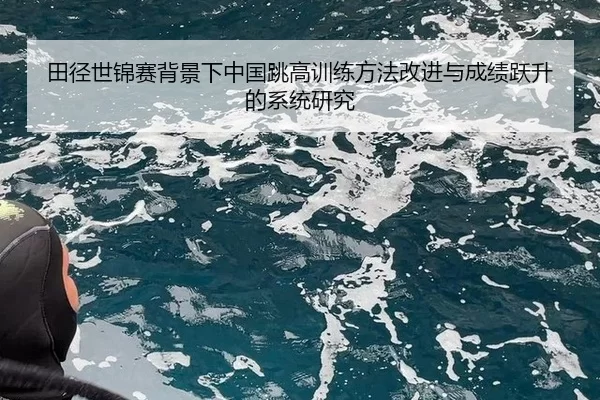田径世锦赛背景下中国跳高训练方法改进与成绩跃升的系统研究